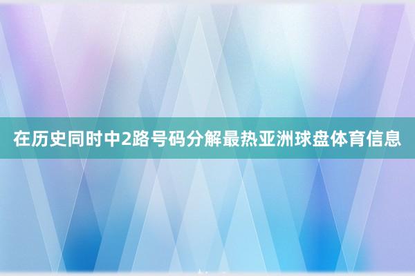 在历史同时中2路号码分解最热亚洲球盘体育信息