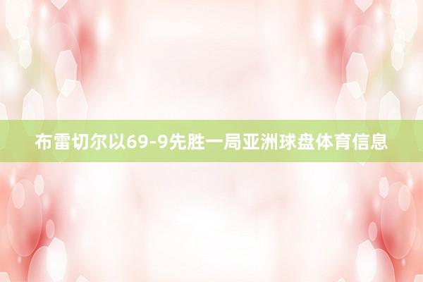 布雷切尔以69-9先胜一局亚洲球盘体育信息