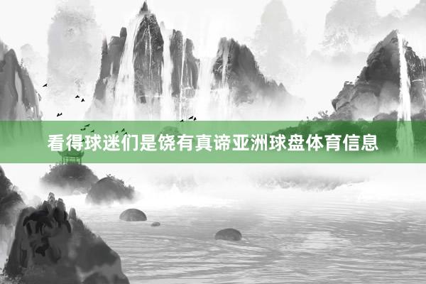 看得球迷们是饶有真谛亚洲球盘体育信息