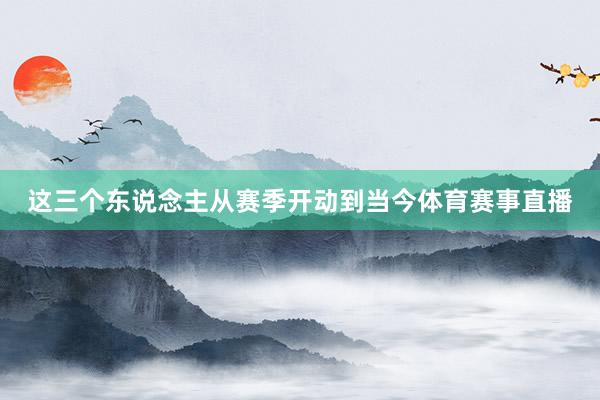 这三个东说念主从赛季开动到当今体育赛事直播