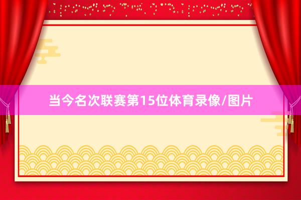 当今名次联赛第15位体育录像/图片