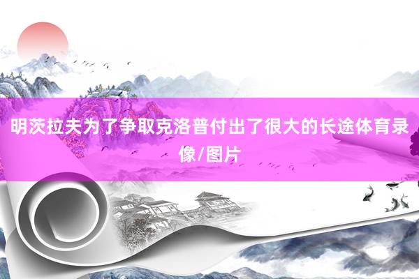 明茨拉夫为了争取克洛普付出了很大的长途体育录像/图片