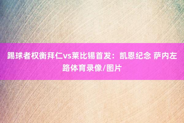 踢球者权衡拜仁vs莱比锡首发：凯恩纪念 萨内左路体育录像/图片
