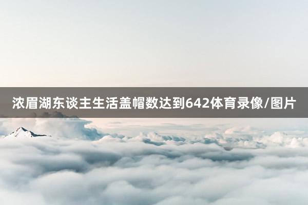 浓眉湖东谈主生活盖帽数达到642体育录像/图片