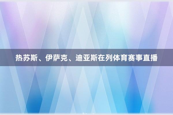 热苏斯、伊萨克、迪亚斯在列体育赛事直播