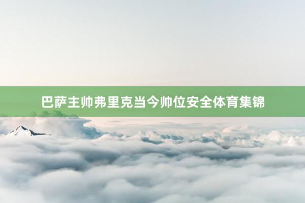 巴萨主帅弗里克当今帅位安全体育集锦
