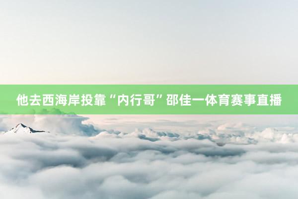 他去西海岸投靠“内行哥”邵佳一体育赛事直播