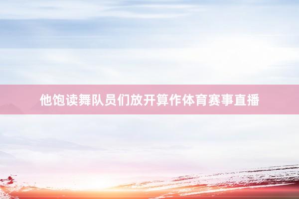 他饱读舞队员们放开算作体育赛事直播