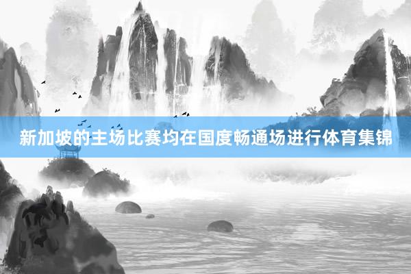 新加坡的主场比赛均在国度畅通场进行体育集锦