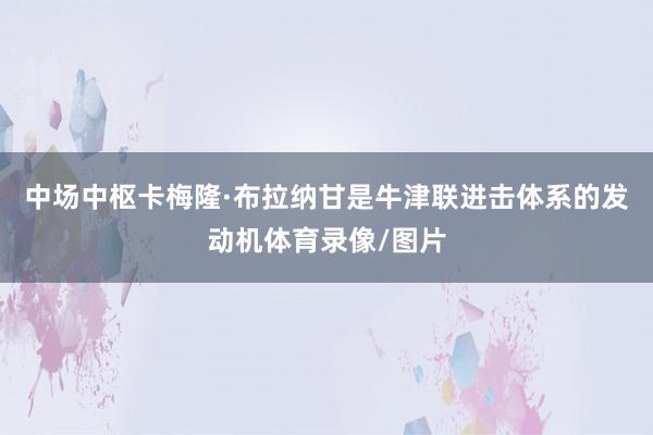 中场中枢卡梅隆·布拉纳甘是牛津联进击体系的发动机体育录像/图片