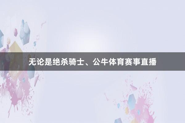 无论是绝杀骑士、公牛体育赛事直播