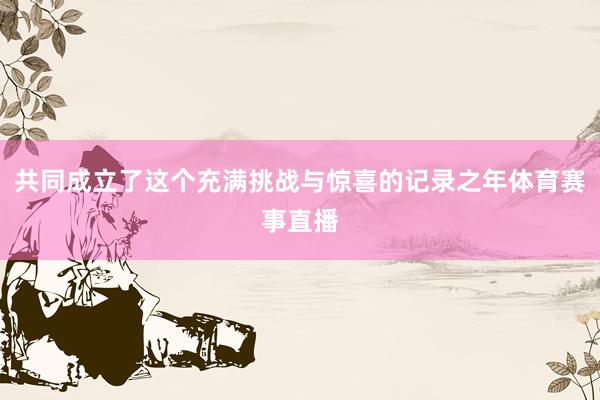 共同成立了这个充满挑战与惊喜的记录之年体育赛事直播