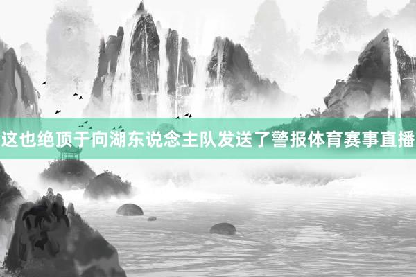 这也绝顶于向湖东说念主队发送了警报体育赛事直播