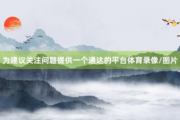为建议关注问题提供一个通达的平台体育录像/图片