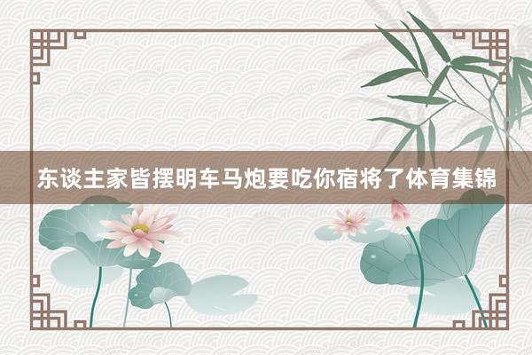 东谈主家皆摆明车马炮要吃你宿将了体育集锦