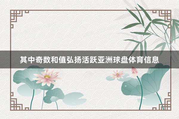 其中奇数和值弘扬活跃亚洲球盘体育信息