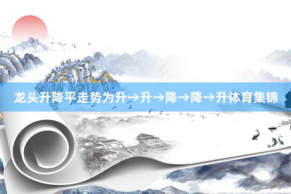 龙头升降平走势为升→升→降→降→升体育集锦