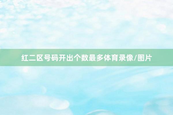 红二区号码开出个数最多体育录像/图片
