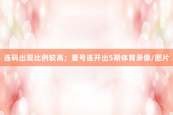 连码出现比例较高；重号连开出5期体育录像/图片