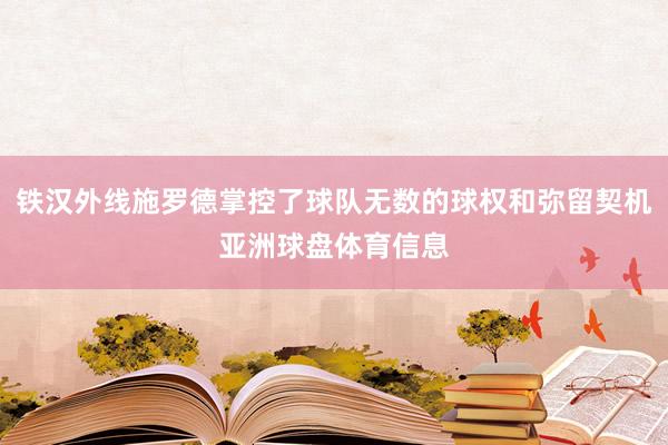 铁汉外线施罗德掌控了球队无数的球权和弥留契机亚洲球盘体育信息