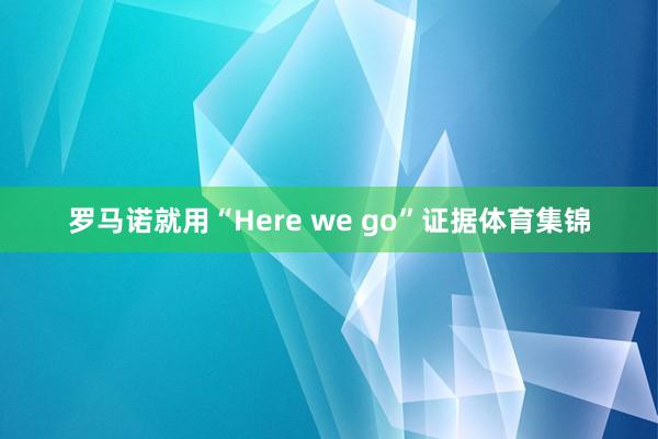 罗马诺就用“Here we go”证据体育集锦