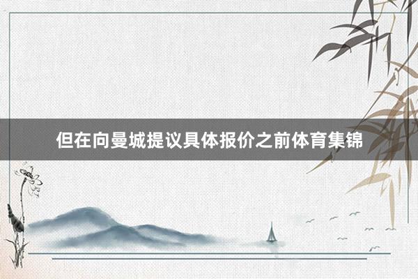 但在向曼城提议具体报价之前体育集锦