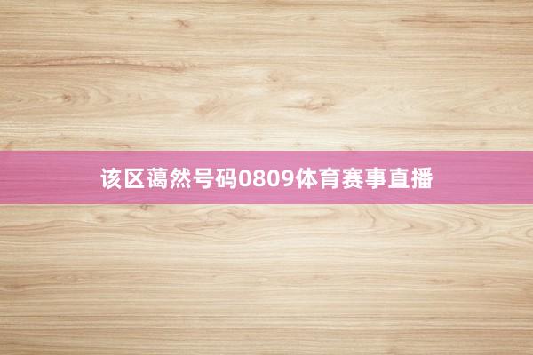 该区蔼然号码0809体育赛事直播