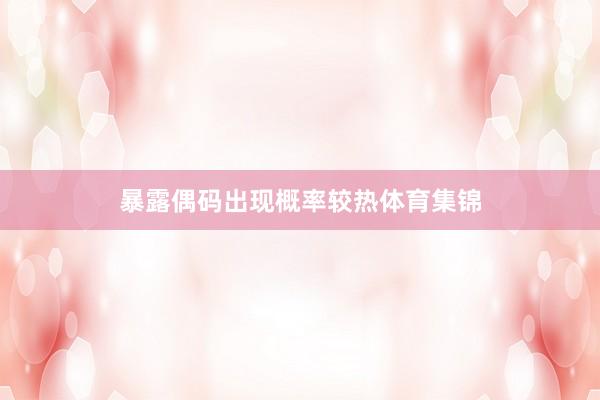 暴露偶码出现概率较热体育集锦