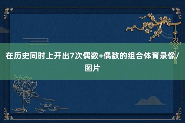 在历史同时上开出7次偶数+偶数的组合体育录像/图片