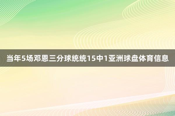 当年5场邓恩三分球统统15中1亚洲球盘体育信息