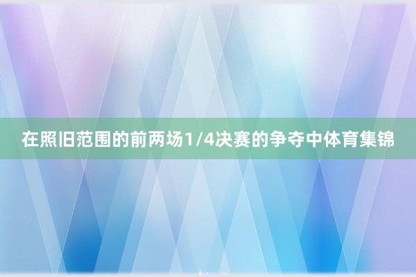 在照旧范围的前两场1/4决赛的争夺中体育集锦