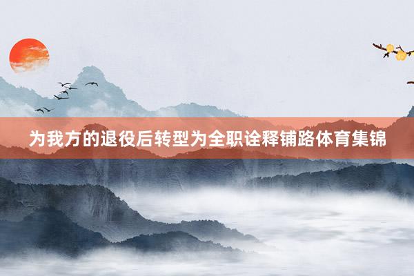 为我方的退役后转型为全职诠释铺路体育集锦