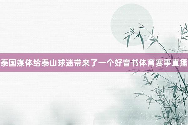 泰国媒体给泰山球迷带来了一个好音书体育赛事直播