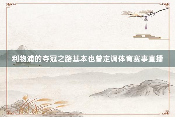 利物浦的夺冠之路基本也曾定调体育赛事直播