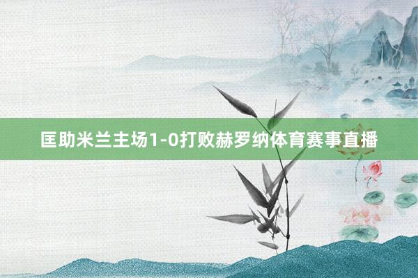 匡助米兰主场1-0打败赫罗纳体育赛事直播