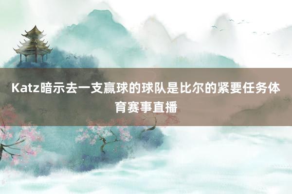Katz暗示去一支赢球的球队是比尔的紧要任务体育赛事直播