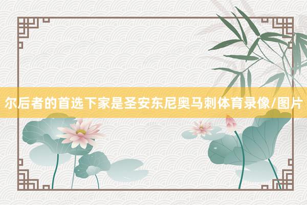尔后者的首选下家是圣安东尼奥马刺体育录像/图片