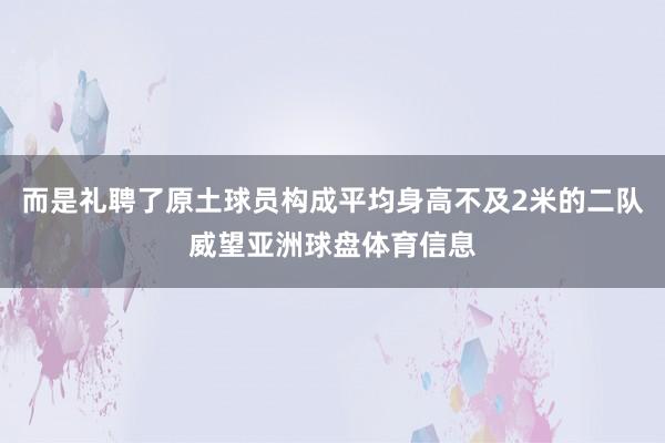 而是礼聘了原土球员构成平均身高不及2米的二队威望亚洲球盘体育信息