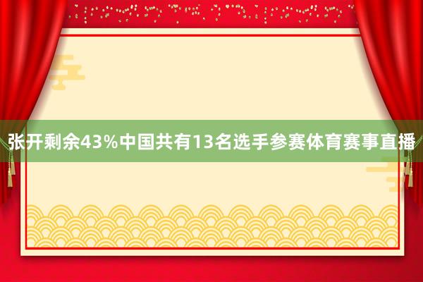 张开剩余43%中国共有13名选手参赛体育赛事直播