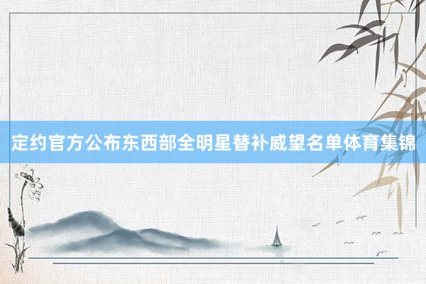 定约官方公布东西部全明星替补威望名单体育集锦
