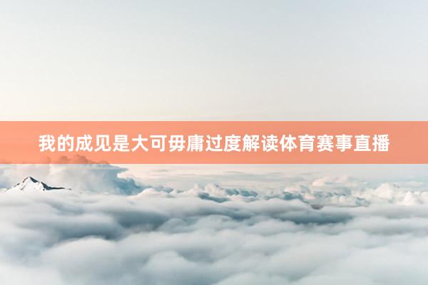 我的成见是大可毋庸过度解读体育赛事直播