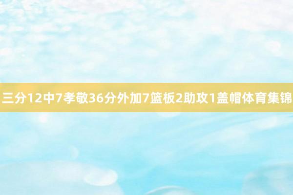 三分12中7孝敬36分外加7篮板2助攻1盖帽体育集锦