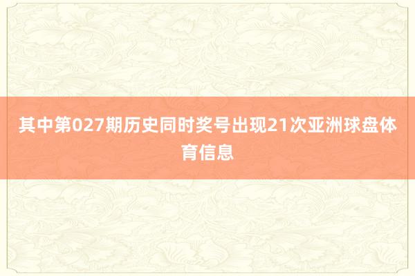 其中第027期历史同时奖号出现21次亚洲球盘体育信息