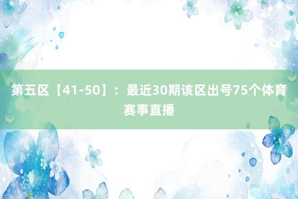 第五区【41-50】：最近30期该区出号75个体育赛事直播