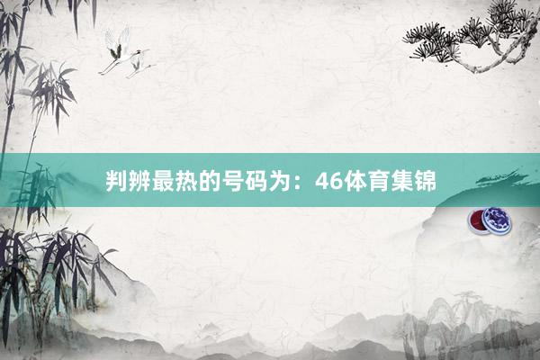 判辨最热的号码为：46体育集锦