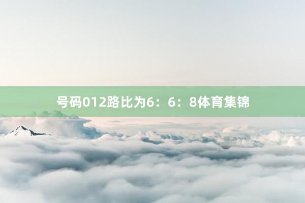 号码012路比为6：6：8体育集锦