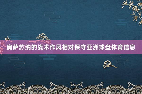 奥萨苏纳的战术作风相对保守亚洲球盘体育信息