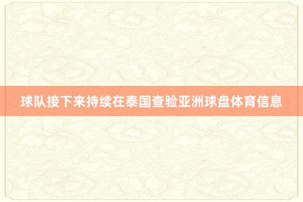 球队接下来持续在泰国查验亚洲球盘体育信息