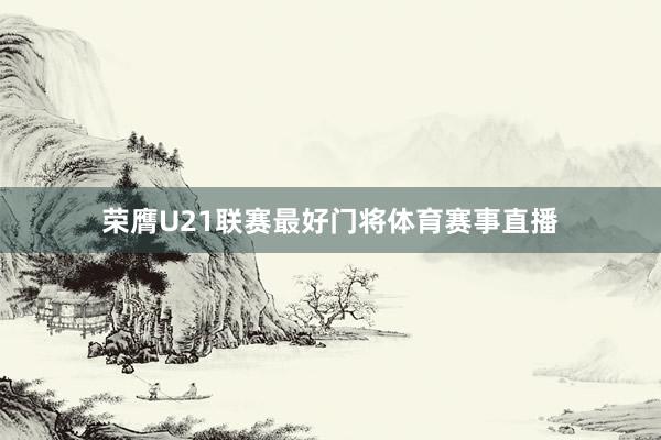 荣膺U21联赛最好门将体育赛事直播