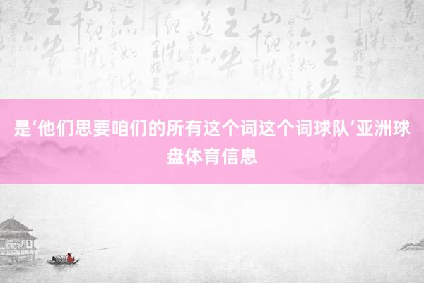 是‘他们思要咱们的所有这个词这个词球队’亚洲球盘体育信息